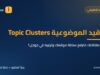 العناقيد الموضوعية: كيف تربط مقالاتك لترفع سلطة موقعك وترتيبه في جوجل